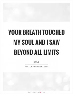 Your breath touched my soul and I saw beyond all limits Picture Quote #1