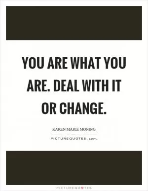 You are what you are. Deal with it or change Picture Quote #1