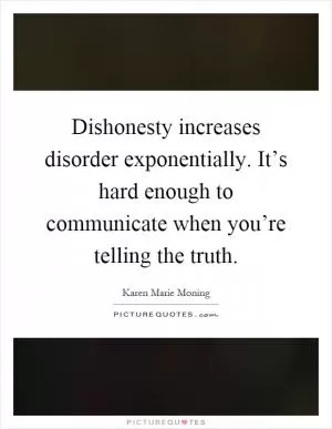 Dishonesty increases disorder exponentially. It’s hard enough to communicate when you’re telling the truth Picture Quote #1