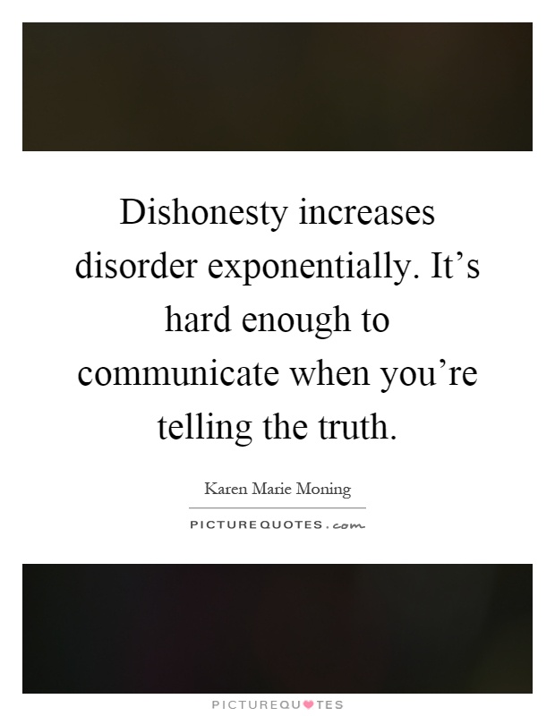 Dishonesty increases disorder exponentially. It's hard enough to communicate when you're telling the truth Picture Quote #1