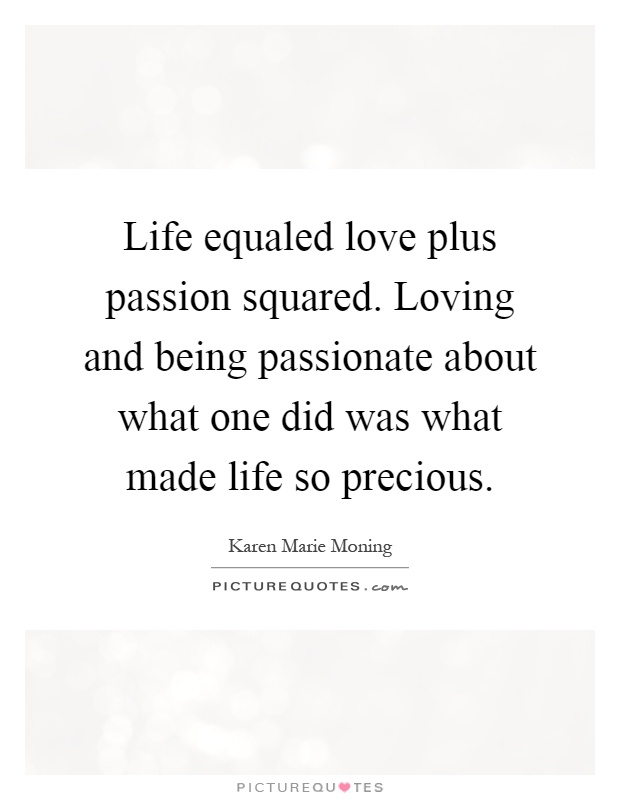 Life equaled love plus passion squared. Loving and being passionate about what one did was what made life so precious Picture Quote #1