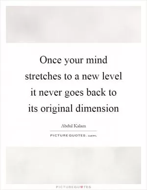Once your mind stretches to a new level it never goes back to its original dimension Picture Quote #1