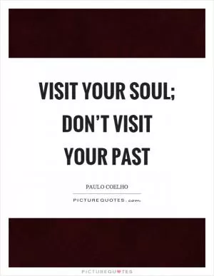 Visit your soul; don’t visit your past Picture Quote #1