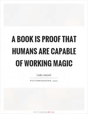 A book is proof that humans are capable of working magic Picture Quote #1