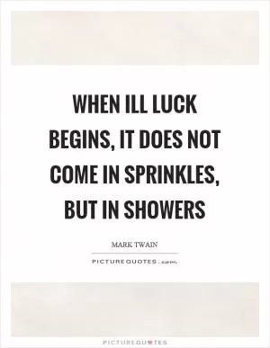 When ill luck begins, it does not come in sprinkles, but in showers Picture Quote #1