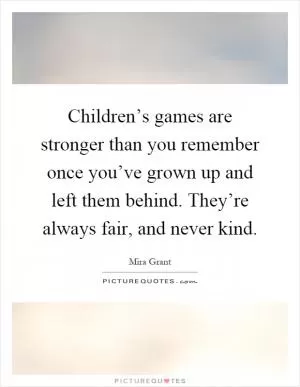 Children’s games are stronger than you remember once you’ve grown up and left them behind. They’re always fair, and never kind Picture Quote #1