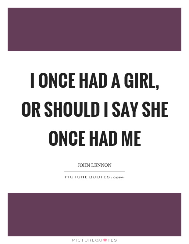 I once had a girl, or should I say she once had me Picture Quote #1