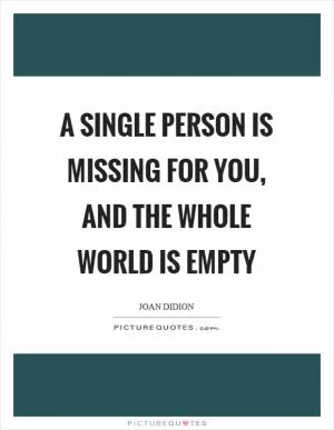 A single person is missing for you, and the whole world is empty Picture Quote #1