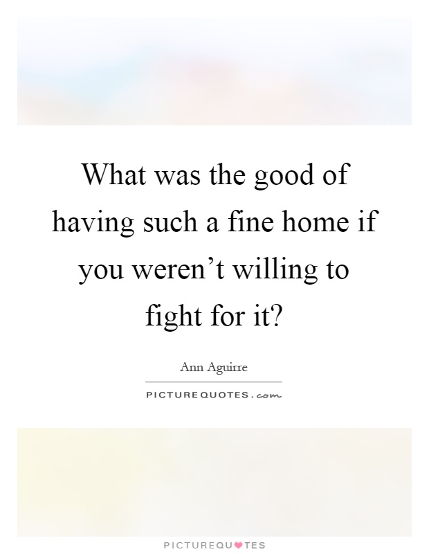 What was the good of having such a fine home if you weren't willing to fight for it? Picture Quote #1