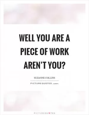 Well you are a piece of work aren’t you? Picture Quote #1