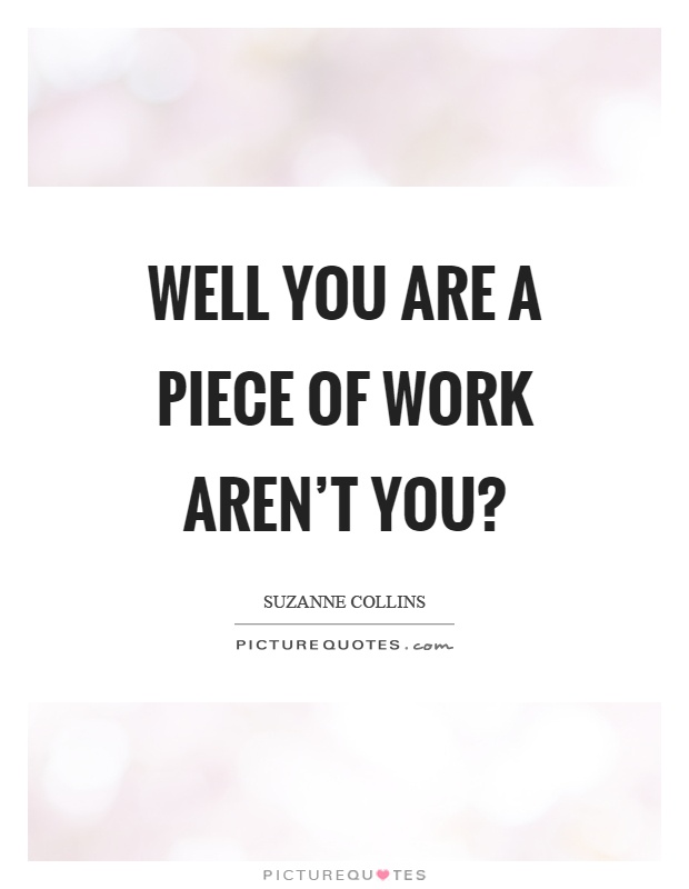 Well you are a piece of work aren't you? Picture Quote #1