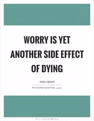 Worry is yet another side effect of dying Picture Quote #1