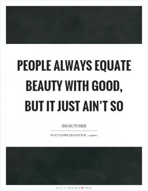 People always equate beauty with good, but it just ain’t so Picture Quote #1