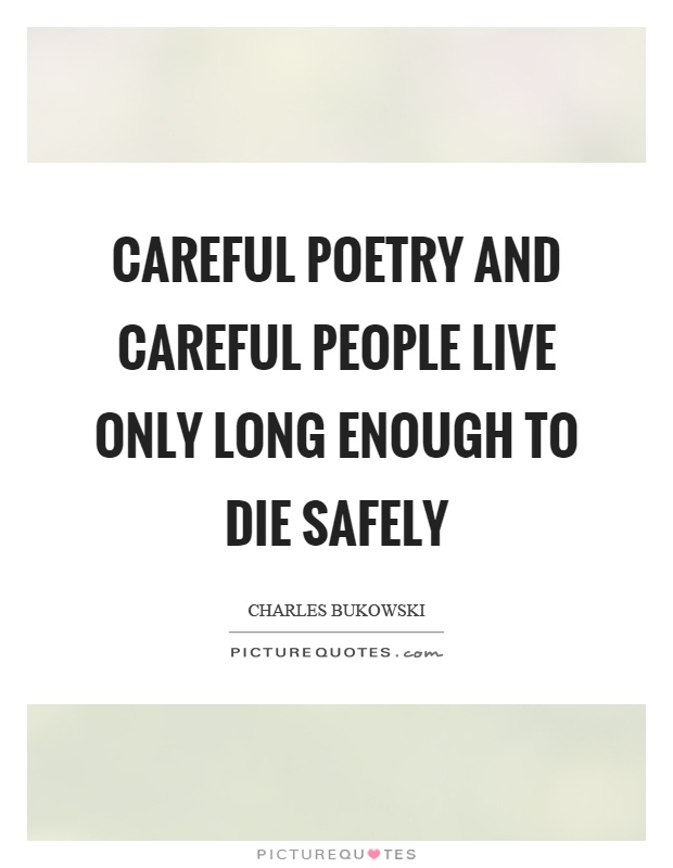 Careful poetry and careful people live only long enough to die safely Picture Quote #1