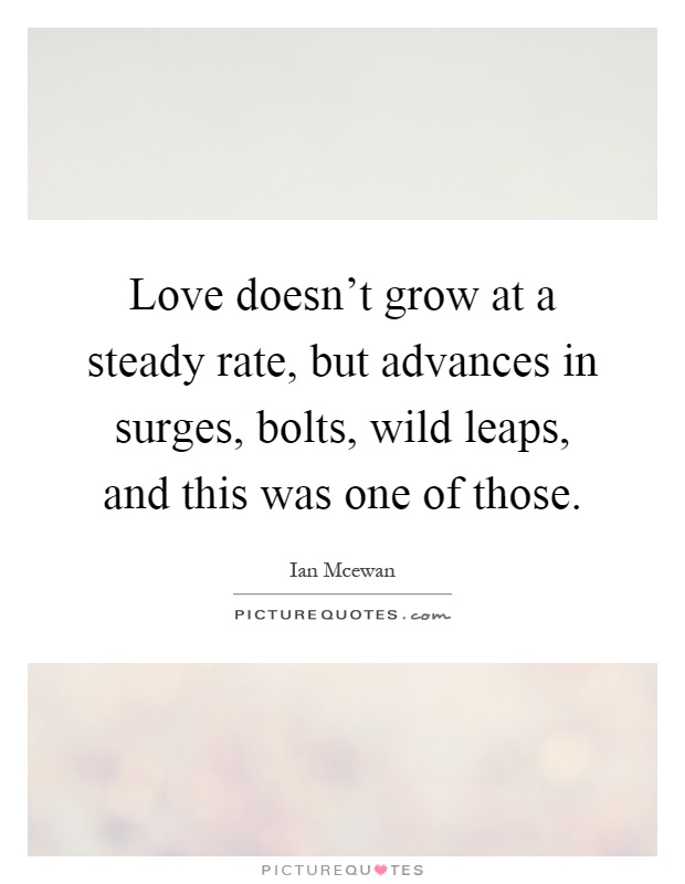 Love doesn't grow at a steady rate, but advances in surges, bolts, wild leaps, and this was one of those Picture Quote #1