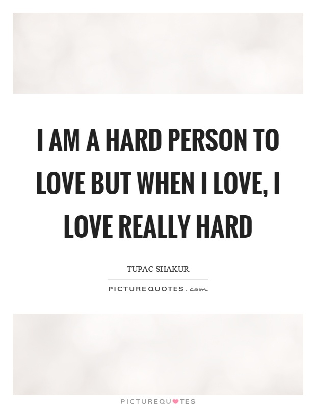 I am a hard person to love but when I love, I love really hard Picture Quote #1