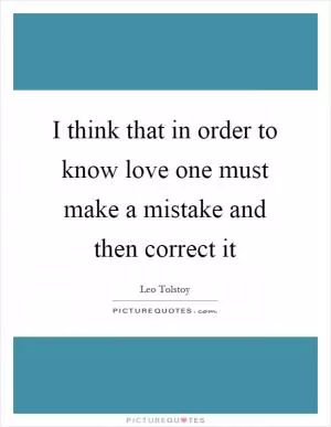 I think that in order to know love one must make a mistake and then correct it Picture Quote #1
