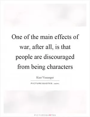One of the main effects of war, after all, is that people are discouraged from being characters Picture Quote #1