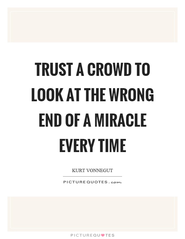 Trust a crowd to look at the wrong end of a miracle every time Picture Quote #1