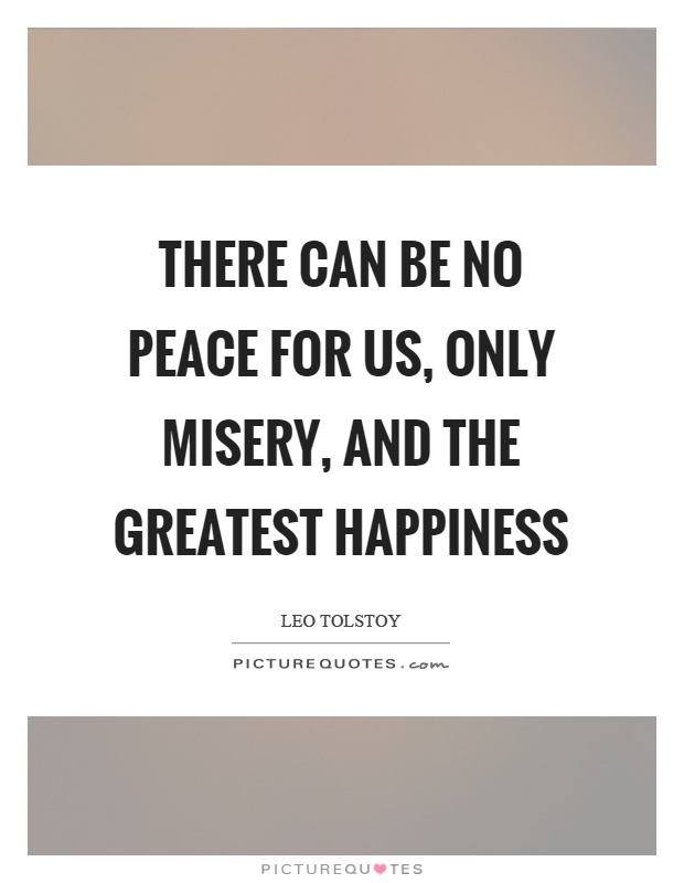 There can be no peace for us, only misery, and the greatest happiness Picture Quote #1