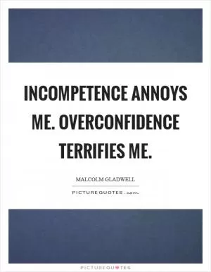 Incompetence annoys me. Overconfidence terrifies me Picture Quote #1