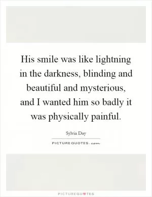 His smile was like lightning in the darkness, blinding and beautiful and mysterious, and I wanted him so badly it was physically painful Picture Quote #1
