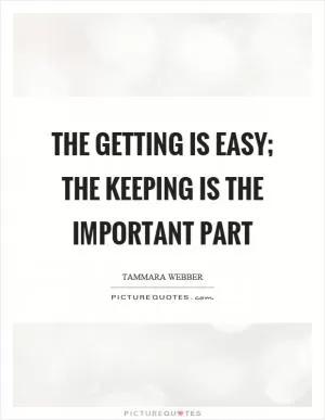The getting is easy; the keeping is the important part Picture Quote #1