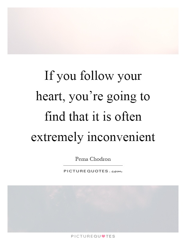 If you follow your heart, you're going to find that it is often extremely inconvenient Picture Quote #1