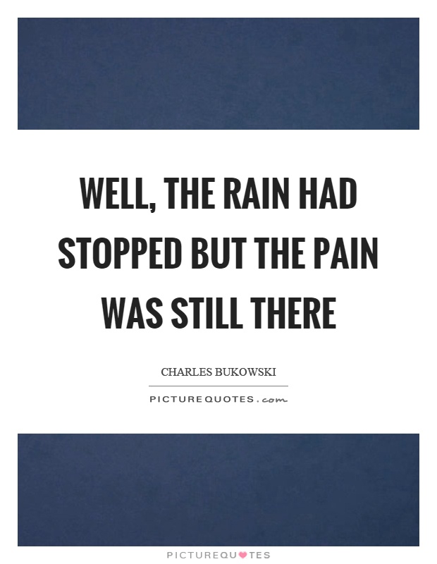 Well, the rain had stopped but the pain was still there Picture Quote #1