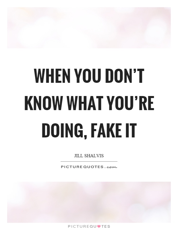 When you don't know what you're doing, fake it Picture Quote #1