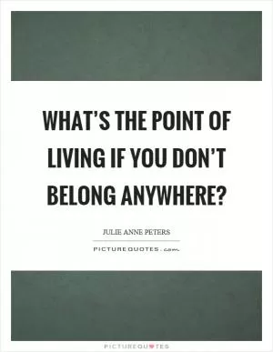 What’s the point of living if you don’t belong anywhere? Picture Quote #1