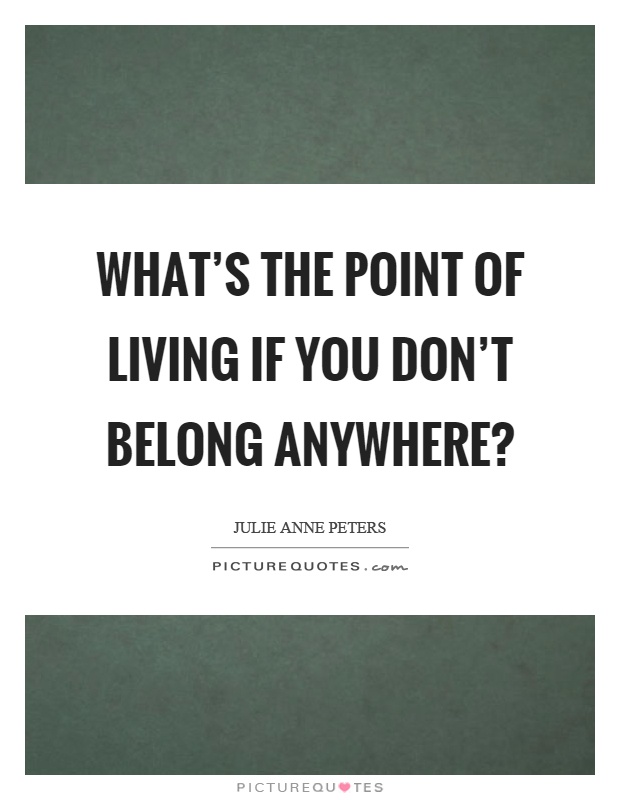 What's the point of living if you don't belong anywhere? Picture Quote #1