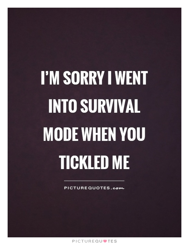 I'm sorry I went into survival mode when you tickled me Picture Quote #1