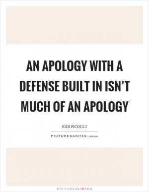 An apology with a defense built in isn’t much of an apology Picture Quote #1