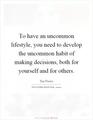 To have an uncommon lifestyle, you need to develop the uncommon habit of making decisions, both for yourself and for others Picture Quote #1