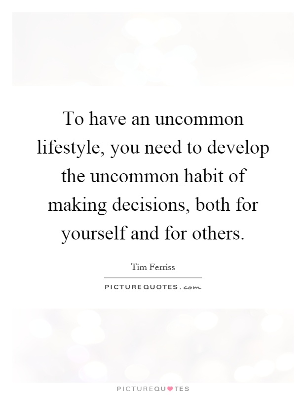 To have an uncommon lifestyle, you need to develop the uncommon habit of making decisions, both for yourself and for others Picture Quote #1