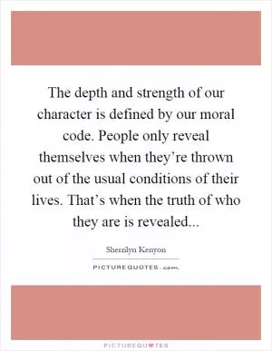 The depth and strength of our character is defined by our moral code. People only reveal themselves when they’re thrown out of the usual conditions of their lives. That’s when the truth of who they are is revealed Picture Quote #1