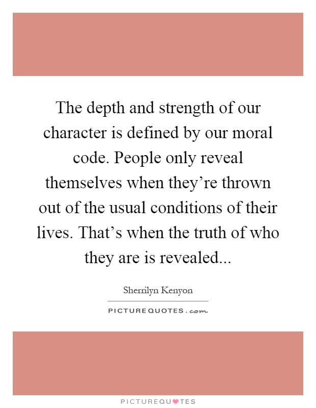 The depth and strength of our character is defined by our moral code. People only reveal themselves when they're thrown out of the usual conditions of their lives. That's when the truth of who they are is revealed Picture Quote #1