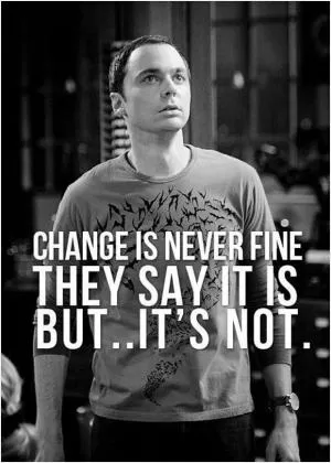 Change is never fine. They say it is... It’s not Picture Quote #1