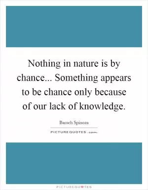 Nothing in nature is by chance... Something appears to be chance only because of our lack of knowledge Picture Quote #1