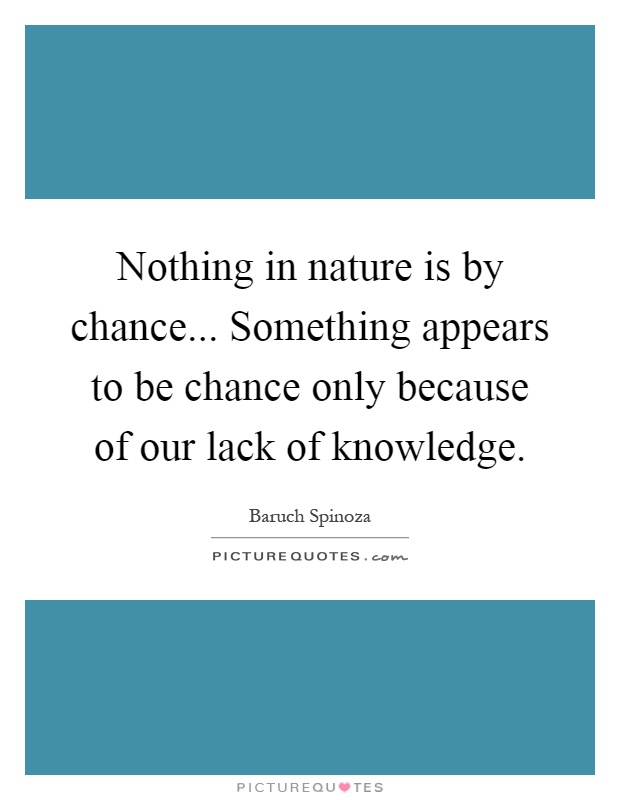 Nothing in nature is by chance... Something appears to be chance only because of our lack of knowledge Picture Quote #1