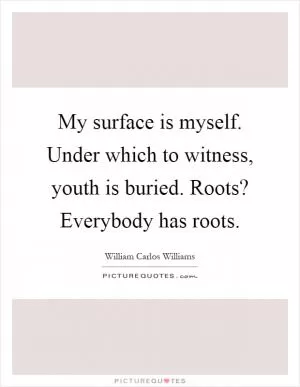 My surface is myself. Under which to witness, youth is buried. Roots? Everybody has roots Picture Quote #1
