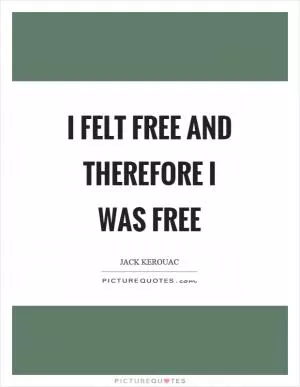 I felt free and therefore I was free Picture Quote #1
