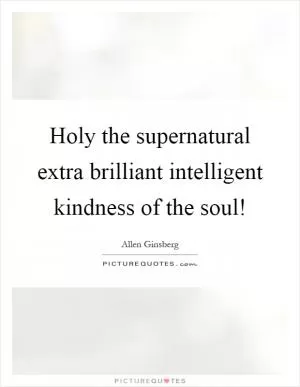 Holy the supernatural extra brilliant intelligent kindness of the soul! Picture Quote #1