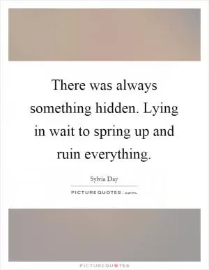 There was always something hidden. Lying in wait to spring up and ruin everything Picture Quote #1