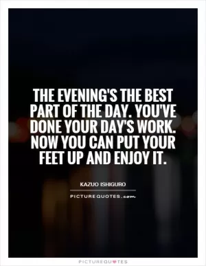 The evening's the best part of the day. You've done your day's work. Now you can put your feet up and enjoy it Picture Quote #1