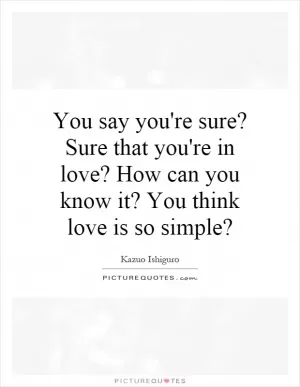You say you're sure? Sure that you're in love? How can you know it? You think love is so simple? Picture Quote #1