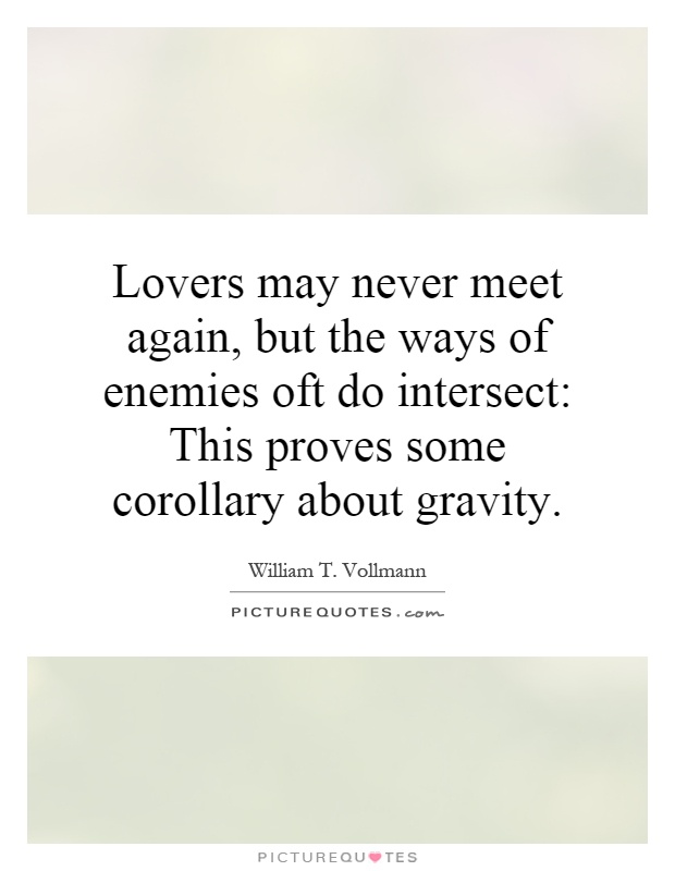 Lovers may never meet again, but the ways of enemies oft do intersect: This proves some corollary about gravity Picture Quote #1