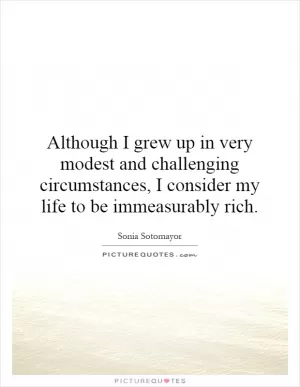 Although I grew up in very modest and challenging circumstances, I consider my life to be immeasurably rich Picture Quote #1