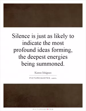 Silence is just as likely to indicate the most profound ideas forming, the deepest energies being summoned Picture Quote #1